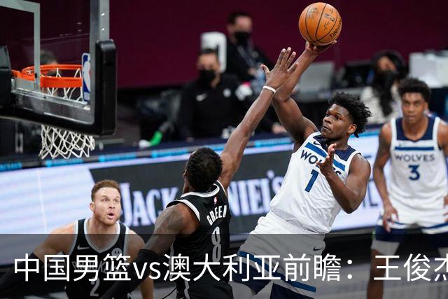 中国男篮vs澳大利亚前瞻：王俊杰徐昕或领衔年轻阵容 杨瀚森无缘大名单
